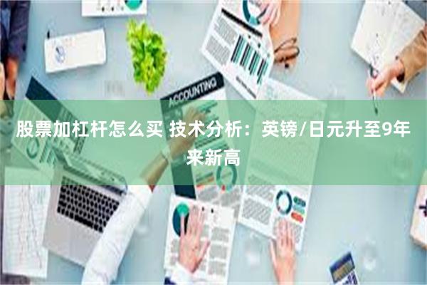 股票加杠杆怎么买 技术分析：英镑/日元升至9年来新高