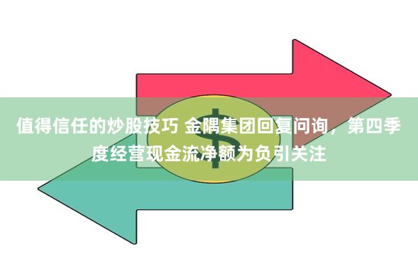 值得信任的炒股技巧 金隅集团回复问询，第四季度经营现金流净额为负引关注