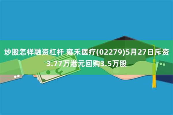 炒股怎样融资杠杆 雍禾医疗(02279)5月27日斥资3.77万港元回购3.5万股