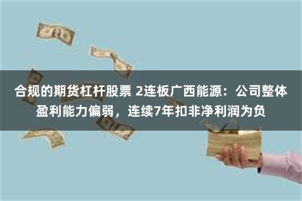 合规的期货杠杆股票 2连板广西能源：公司整体盈利能力偏弱，连续7年扣非净利润为负