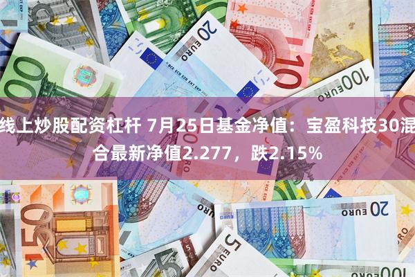 线上炒股配资杠杆 7月25日基金净值：宝盈科技30混合最新净值2.277，跌2.15%