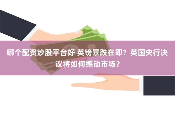 哪个配资炒股平台好 英镑暴跌在即？英国央行决议将如何撼动市场？