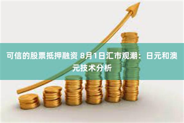 可信的股票抵押融资 8月1日汇市观潮：日元和澳元技术分析