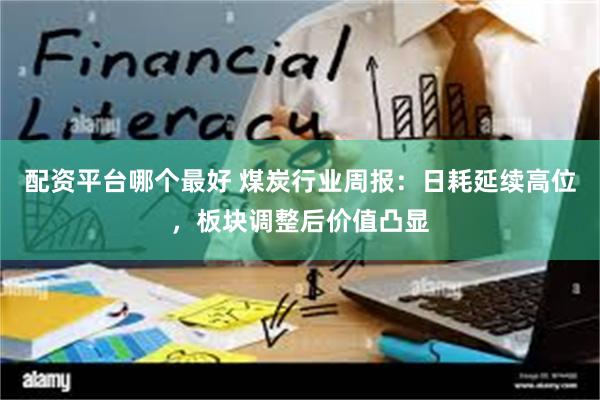 配资平台哪个最好 煤炭行业周报：日耗延续高位，板块调整后价值凸显