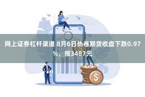 网上证劵杠杆渠道 8月6日热卷期货收盘下跌0.97%，报3487元