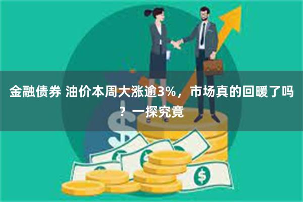 金融债券 油价本周大涨逾3%，市场真的回暖了吗？一探究竟