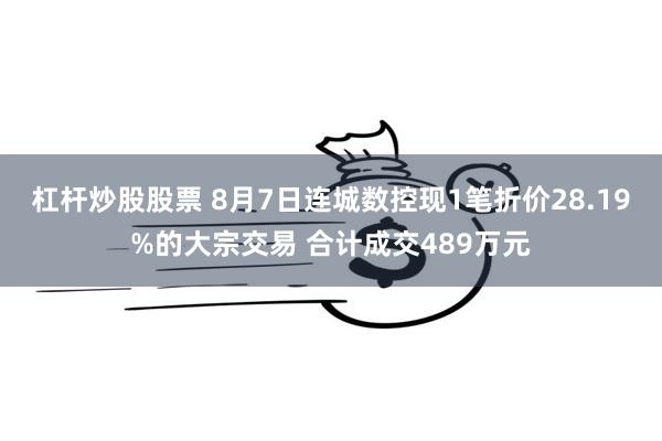 杠杆炒股股票 8月7日连城数控现1笔折价28.19%的大宗交易 合计成交489万元