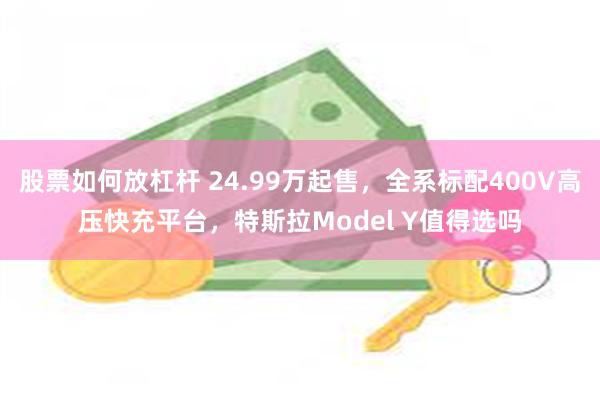 股票如何放杠杆 24.99万起售，全系标配400V高压快充平台，特斯拉Model Y值得选吗