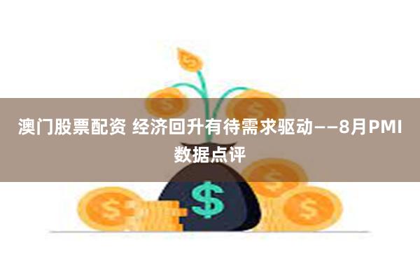 澳门股票配资 经济回升有待需求驱动——8月PMI数据点评