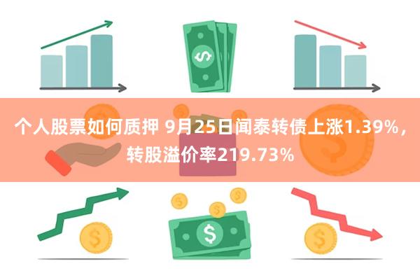 个人股票如何质押 9月25日闻泰转债上涨1.39%，转股溢价率219.73%