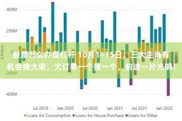 股票怎么办理杠杆 10月1~15日，三大生肖有机会挑大梁，大订单一个接一个，前途一片光明！