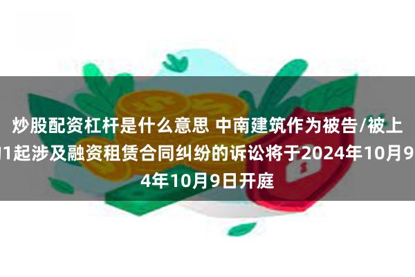 炒股配资杠杆是什么意思 中南建筑作为被告/被上诉人的1起涉及融资租赁合同纠纷的诉讼将于2024年10月9日开庭