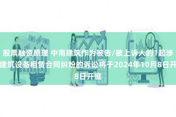 股票融资原理 中南建筑作为被告/被上诉人的1起涉及建筑设备租赁合同纠纷的诉讼将于2024年10月8日开庭