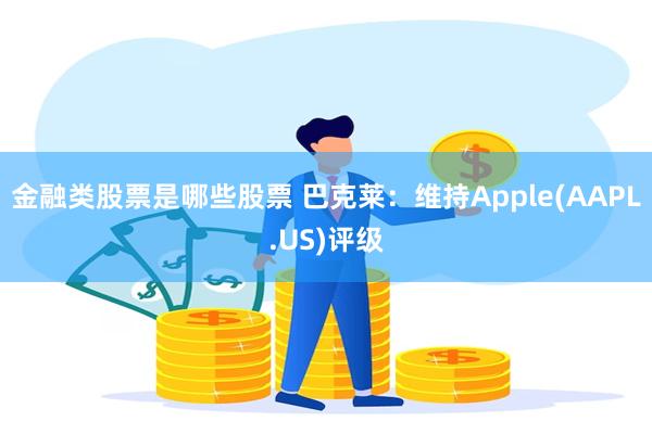 金融类股票是哪些股票 巴克莱：维持Apple(AAPL.US)评级