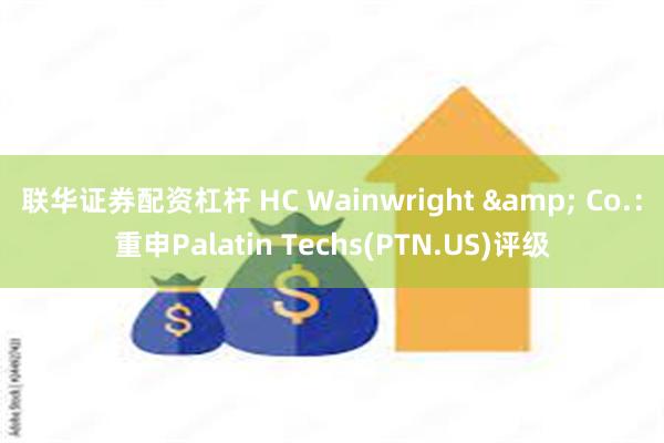 联华证券配资杠杆 HC Wainwright & Co.：重申Palatin Techs(PTN.US)评级