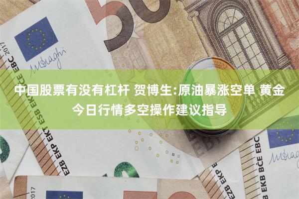 中国股票有没有杠杆 贺博生:原油暴涨空单 黄金今日行情多空操作建议指导