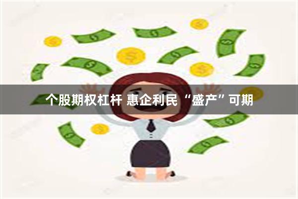 个股期权杠杆 惠企利民 “盛产”可期