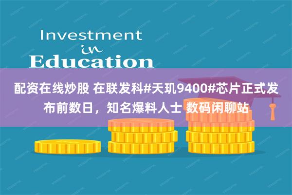 配资在线炒股 在联发科#天玑9400#芯片正式发布前数日，知名爆料人士 数码闲聊站