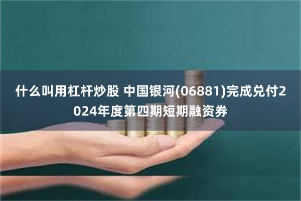 什么叫用杠杆炒股 中国银河(06881)完成兑付2024年度第四期短期融资券