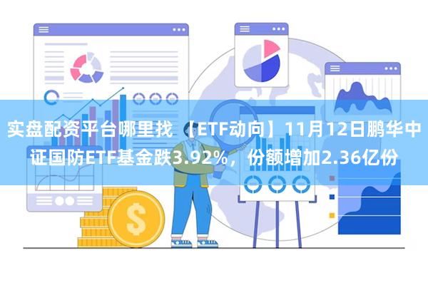 实盘配资平台哪里找 【ETF动向】11月12日鹏华中证国防ETF基金跌3.92%，份额增加2.36亿份