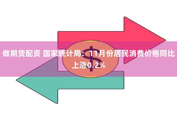 做期货配资 国家统计局：11月份居民消费价格同比上涨0.2%