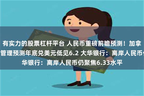 有实力的股票杠杆平台 人民币重磅前瞻预测！加拿大国家银行财富管理预测年底兑美元低见6.2 大华银行：离岸人民币仍聚焦6.33水平