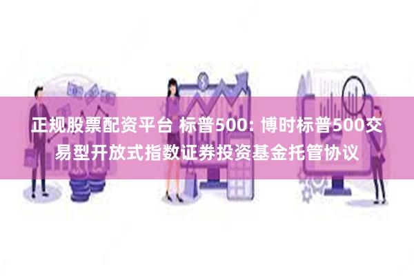 正规股票配资平台 标普500: 博时标普500交易型开放式指数证券投资基金托管协议