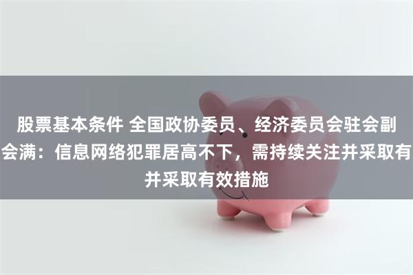 股票基本条件 全国政协委员、经济委员会驻会副主任易会满：信息网络犯罪居高不下，需持续关注并采取有效措施